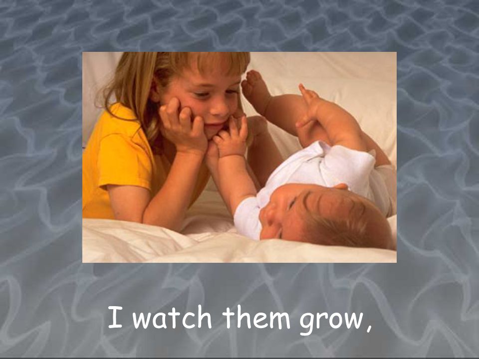 I watch them grow,