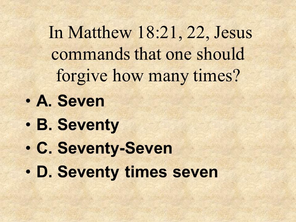 In Matthew 18:21, 22, Jesus commands that one should forgive how many times