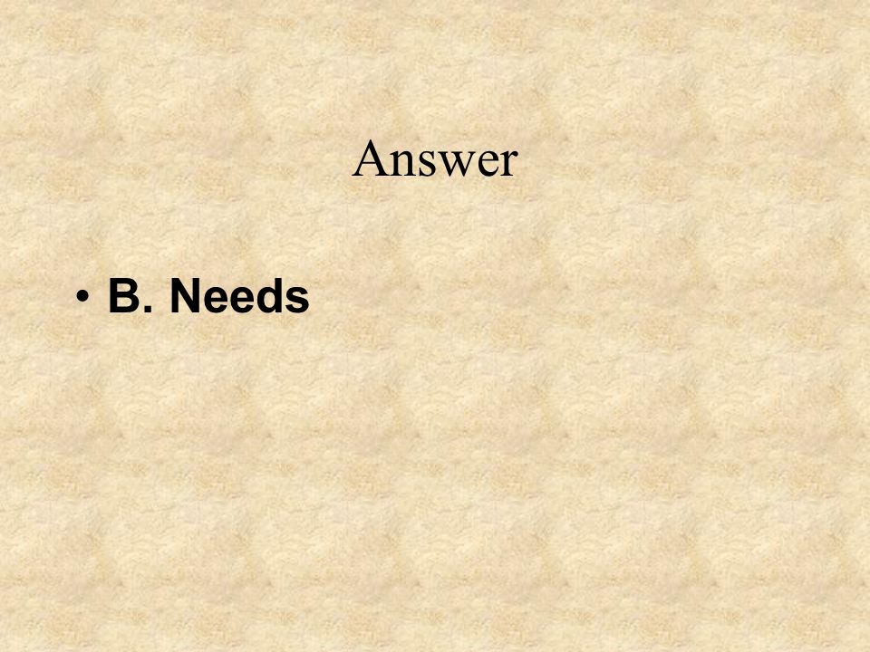 Answer B. Needs