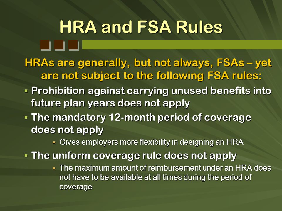 HRA and FSA Rules HRAs are generally, but not always, FSAs – yet are not subject to the following FSA rules: