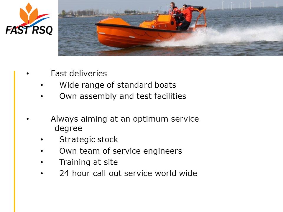 Fast deliveries Wide range of standard boats. Own assembly and test facilities. Always aiming at an optimum service degree.