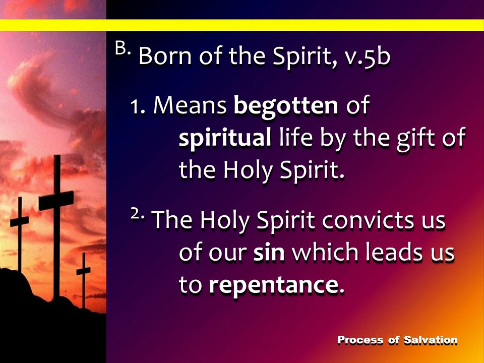 B. Born of the Spirit, v.5b 1. Means begotten of spiritual life by the gift of the Holy Spirit.