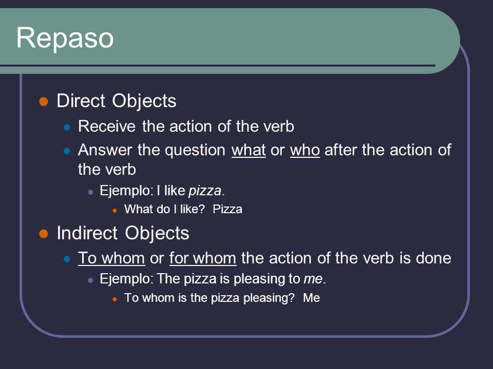 Repaso Direct Objects Indirect Objects Receive the action of the verb