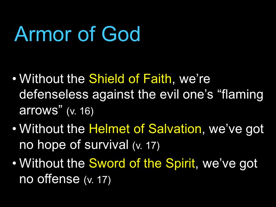 Armor of God Without the Shield of Faith, we’re defenseless against the evil one’s flaming arrows (v. 16)