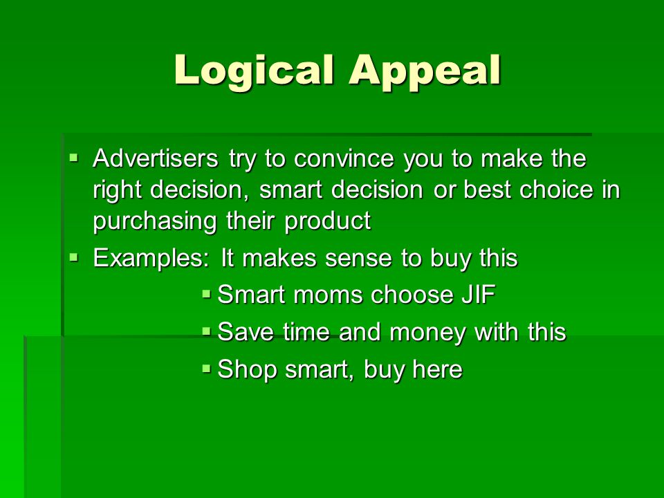 Logical Appeal Advertisers try to convince you to make the right decision, smart decision or best choice in purchasing their product.