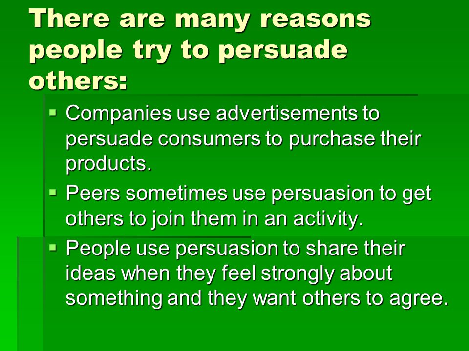 There are many reasons people try to persuade others: