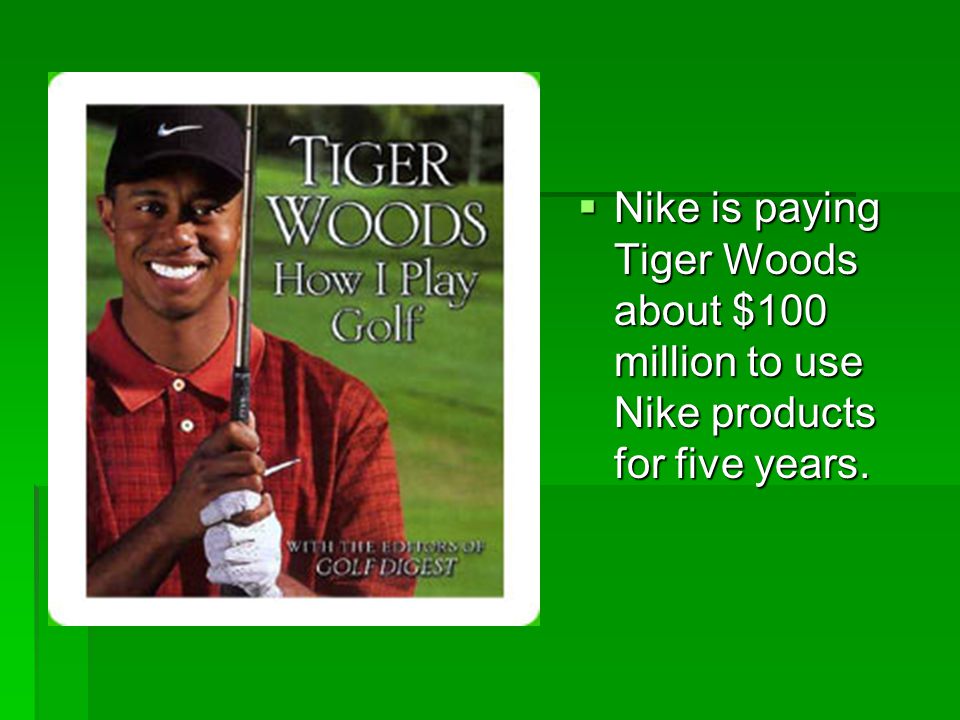 Nike is paying Tiger Woods about $100 million to use Nike products for five years.