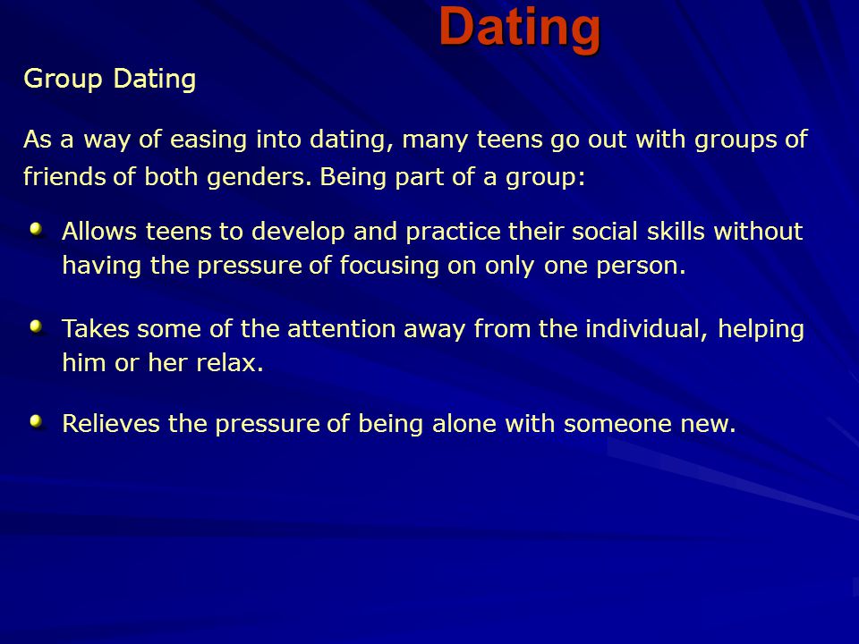 Dating Group Dating. As a way of easing into dating, many teens go out with groups of. friends of both genders. Being part of a group: