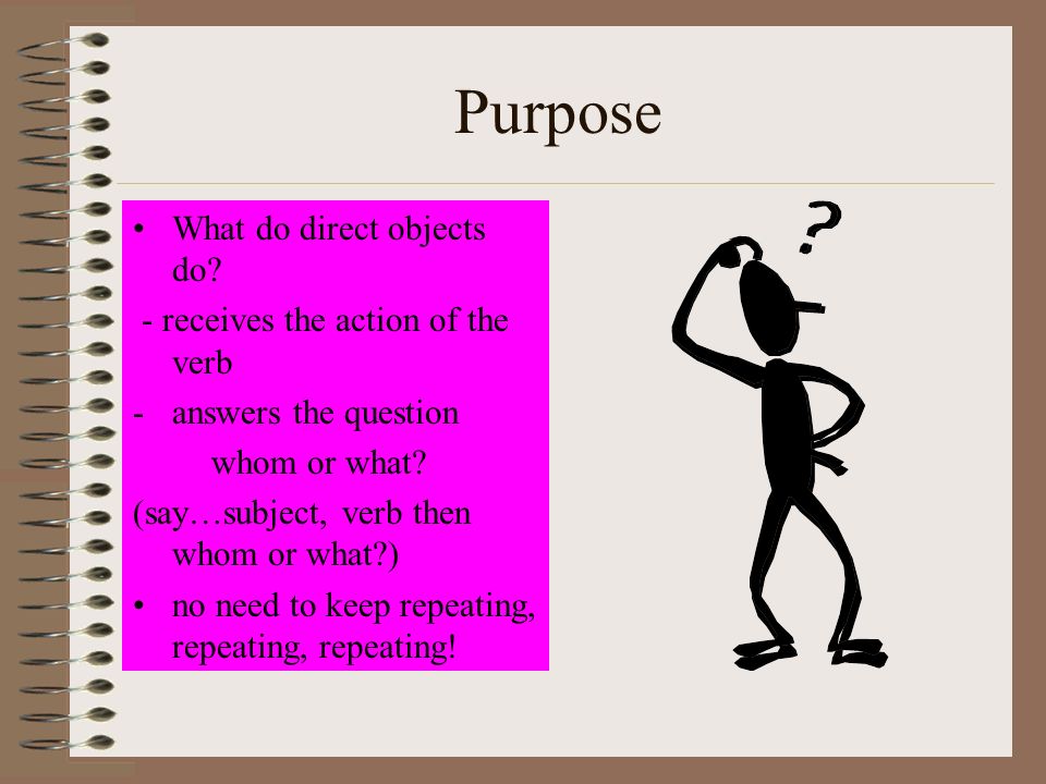 Purpose What do direct objects do - receives the action of the verb