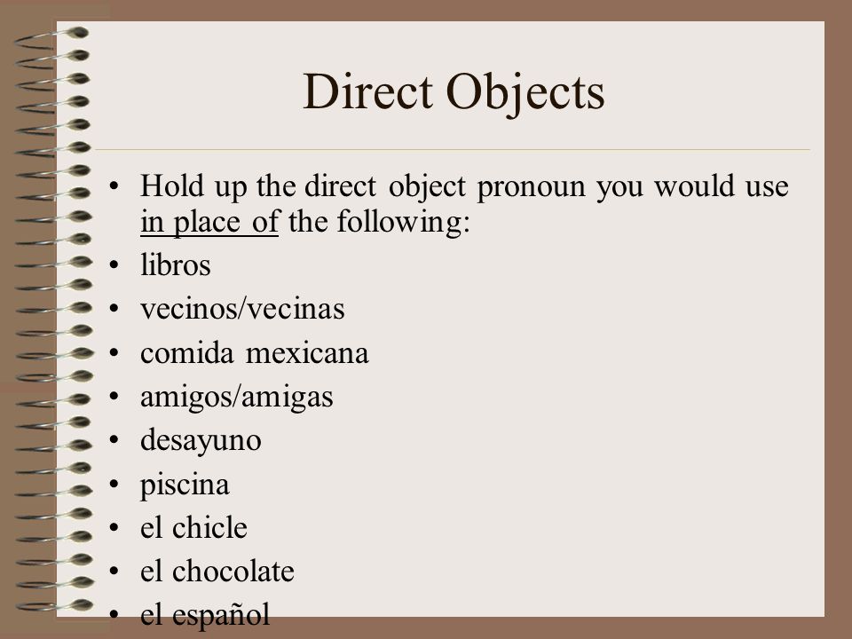 Direct Objects Hold up the direct object pronoun you would use in place of the following: libros. vecinos/vecinas.