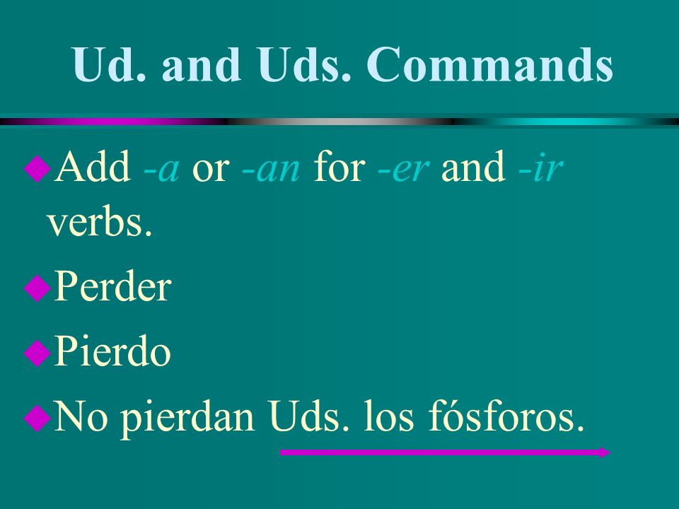 Ud. and Uds. Commands Add -a or -an for -er and -ir verbs. Perder
