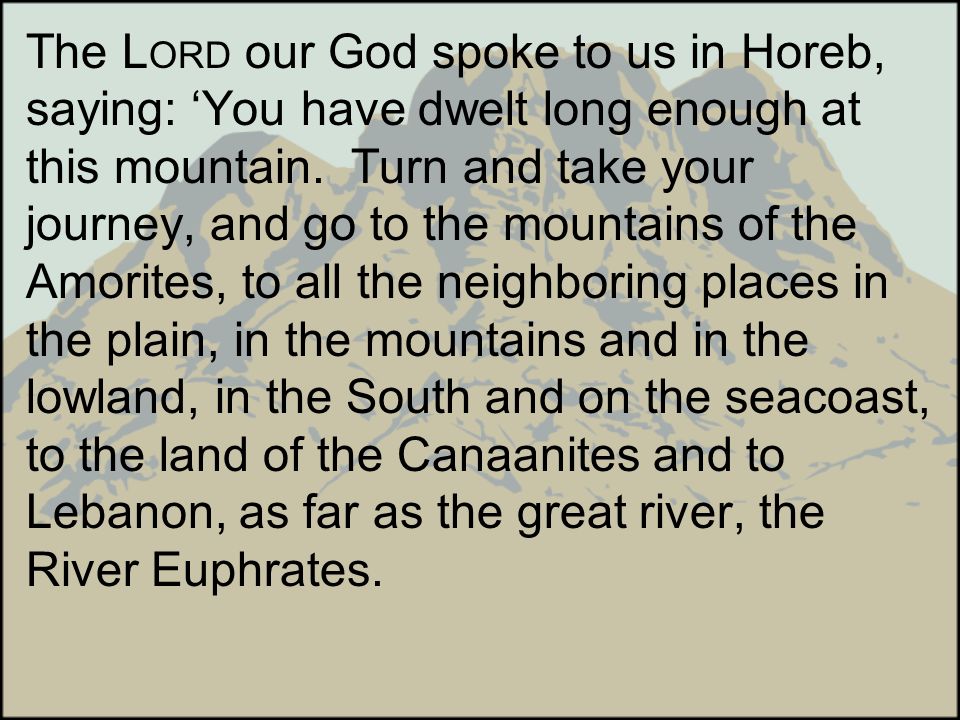 The LORD our God spoke to us in Horeb, saying: ‘You have dwelt long enough at this mountain.