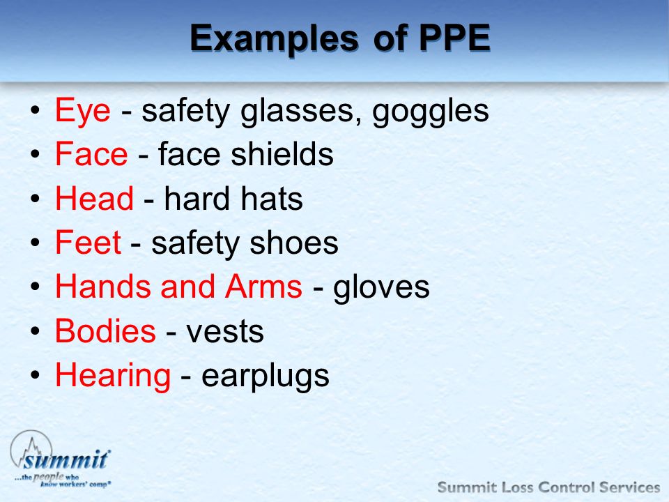 Examples of PPE Eye - safety glasses, goggles Face - face shields