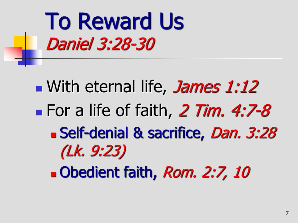 To Reward Us Daniel 3:28-30 With eternal life, James 1:12