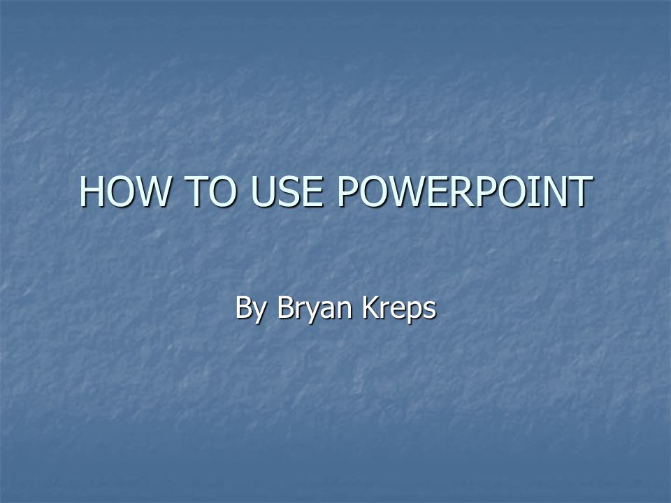 HOW TO USE POWERPOINT By Bryan Kreps
