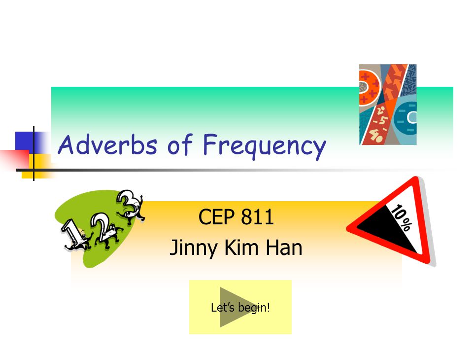 Adverbs of Frequency CEP 811 Jinny Kim Han Let’s begin!