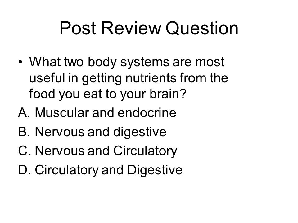 Post Review Question What two body systems are most useful in getting nutrients from the food you eat to your brain