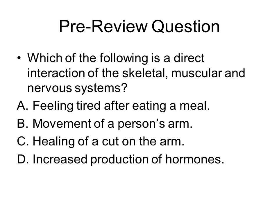 Pre-Review Question Which of the following is a direct interaction of the skeletal, muscular and nervous systems