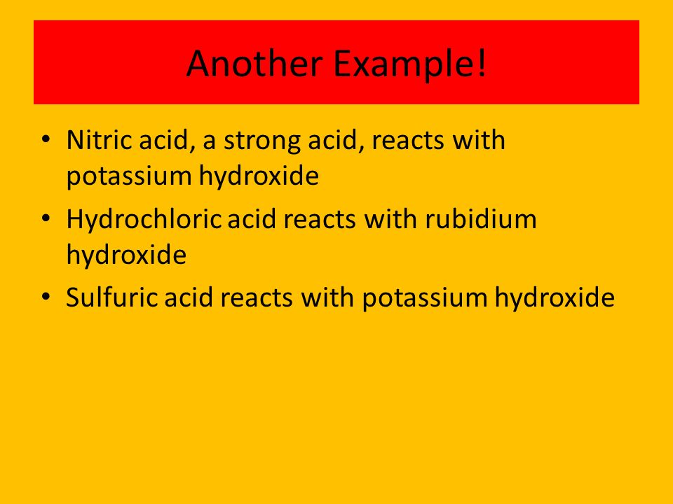 Another Example! Nitric acid, a strong acid, reacts with potassium hydroxide. Hydrochloric acid reacts with rubidium hydroxide.