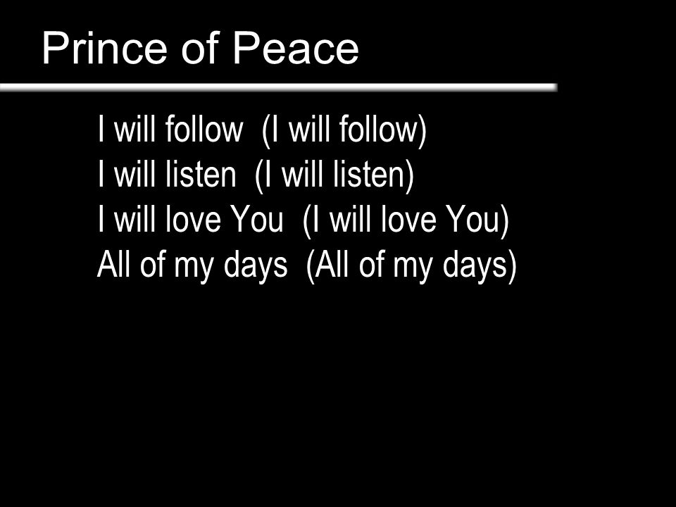 Prince of Peace I will follow (I will follow) I will listen (I will listen) I will love You (I will love You) All of my days (All of my days)