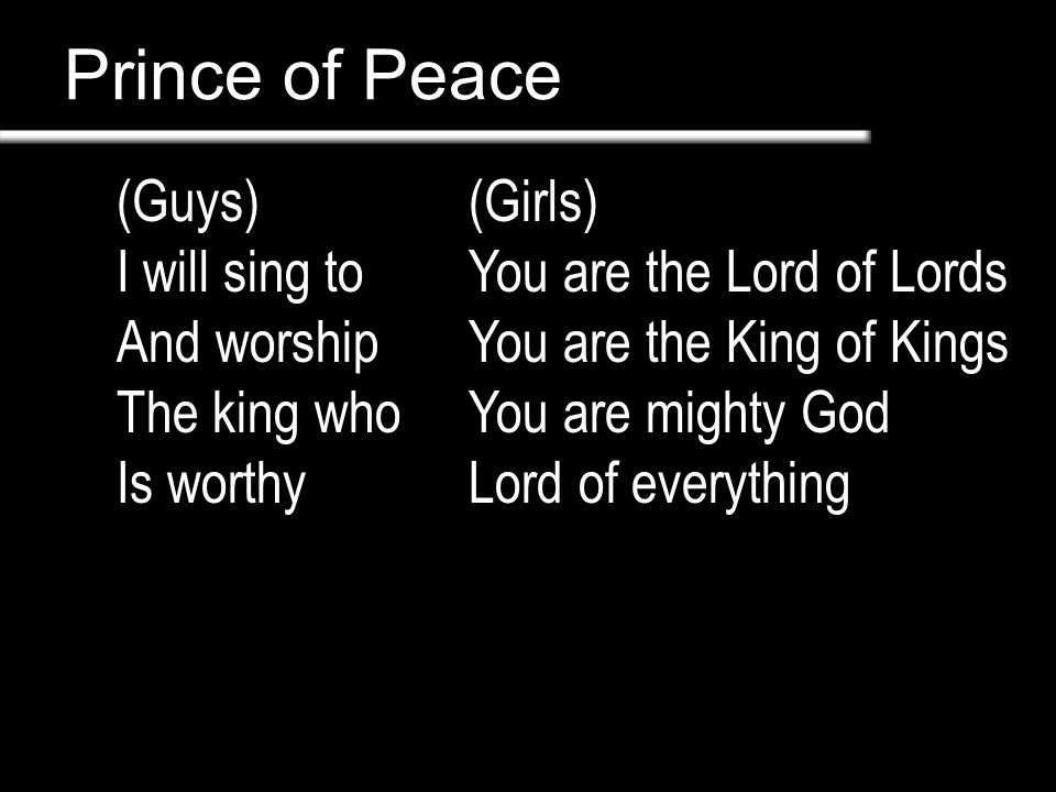 Prince of Peace (Guys) I will sing to And worship The king who