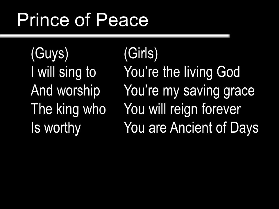 Prince of Peace (Guys) I will sing to And worship The king who