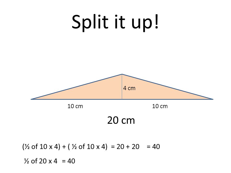 Split it up! 20 cm (½ of 10 x 4) + ( ½ of 10 x 4) = = 40