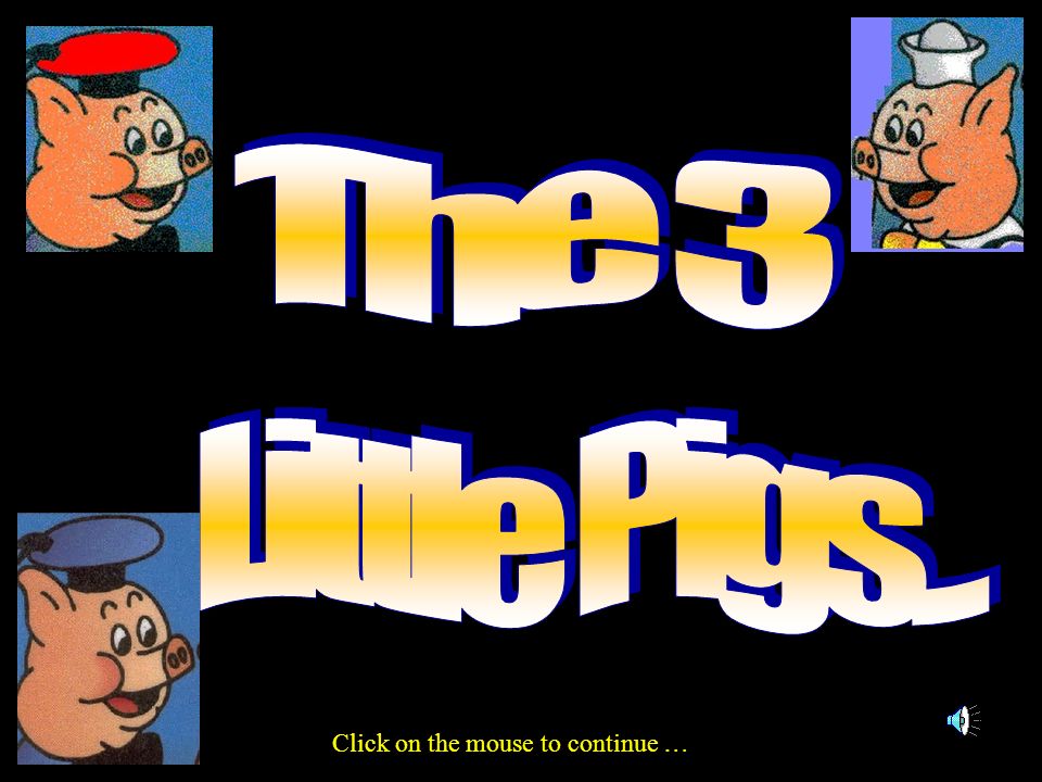 The 3 Little Pigs... Click on the mouse to continue …