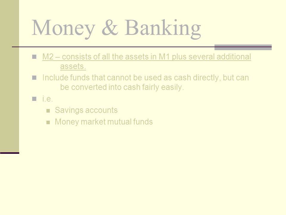 Money & Banking M2 – consists of all the assets in M1 plus several additional assets.