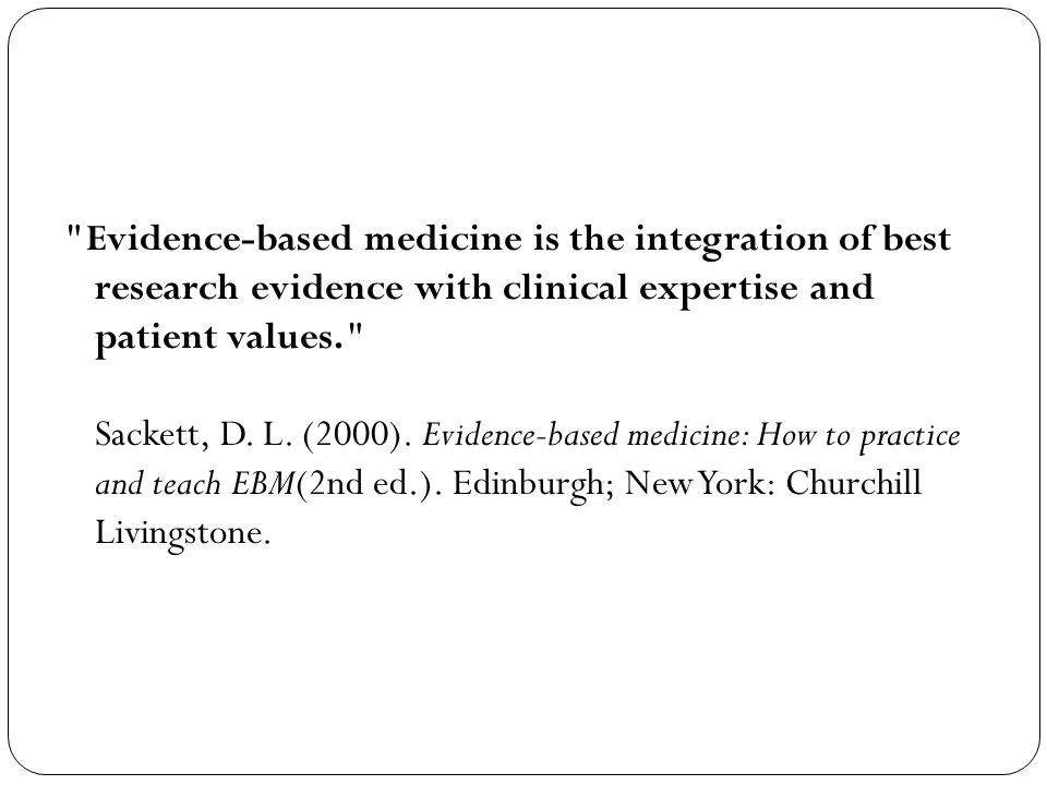 Evidence-based medicine is the integration of best research evidence with clinical expertise and patient values. Sackett, D.