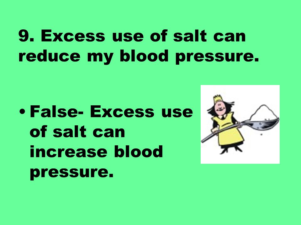 9. Excess use of salt can reduce my blood pressure.
