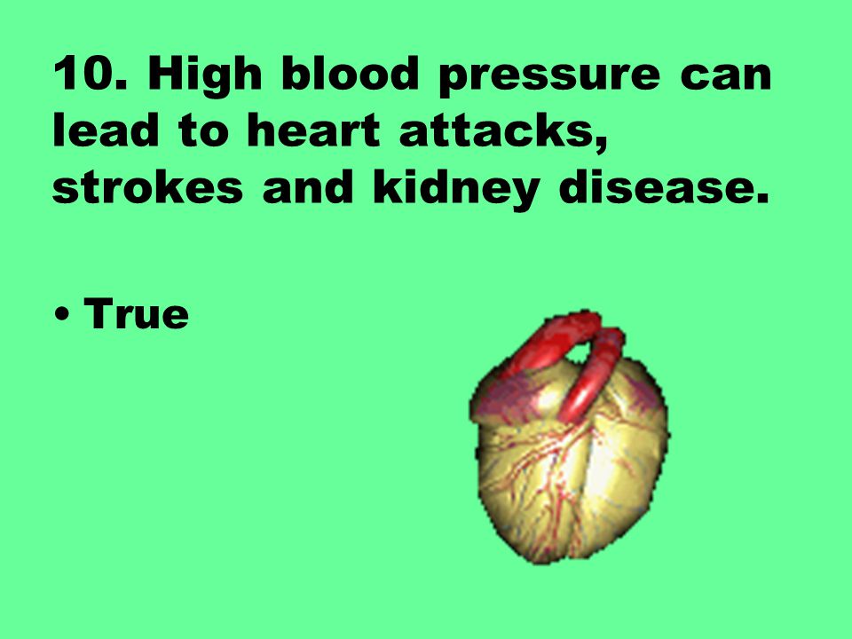 10. High blood pressure can lead to heart attacks, strokes and kidney disease.
