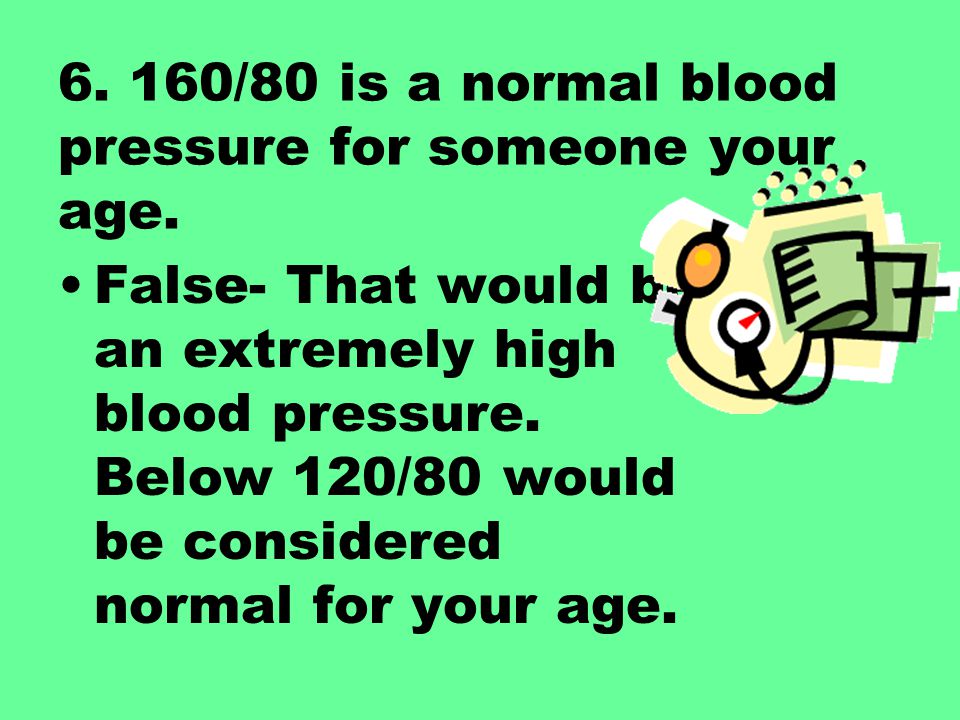 6. 160/80 is a normal blood pressure for someone your age.