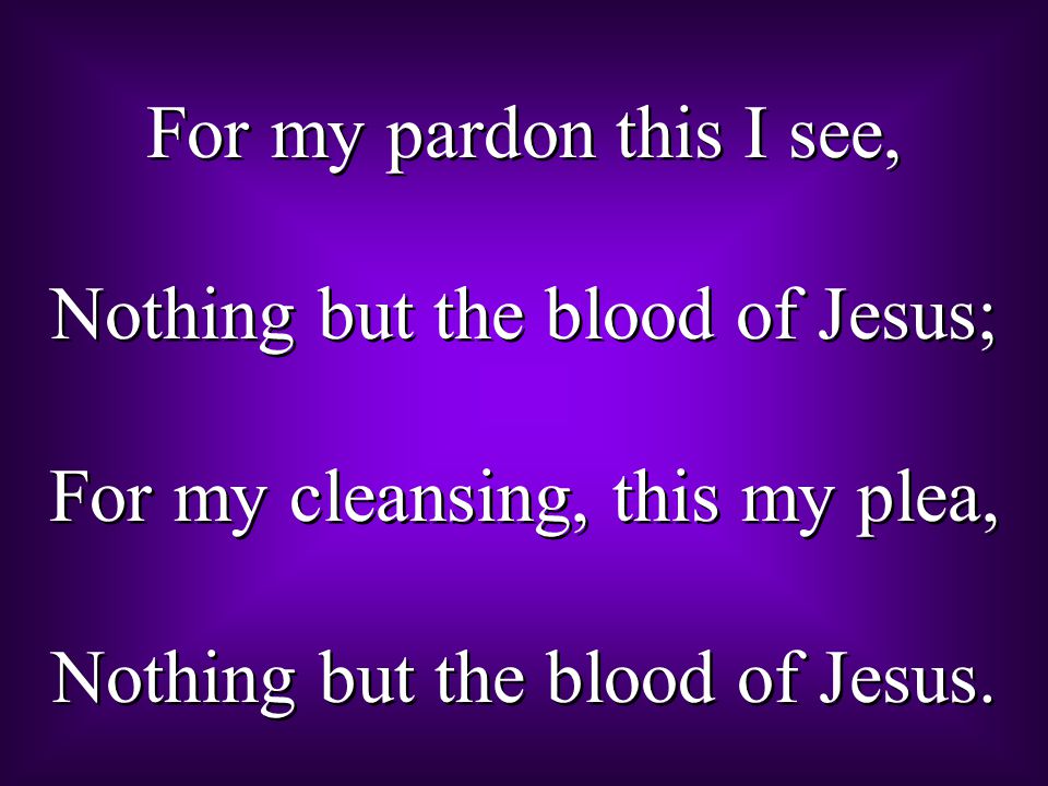 Nothing but the blood of Jesus; For my cleansing, this my plea,