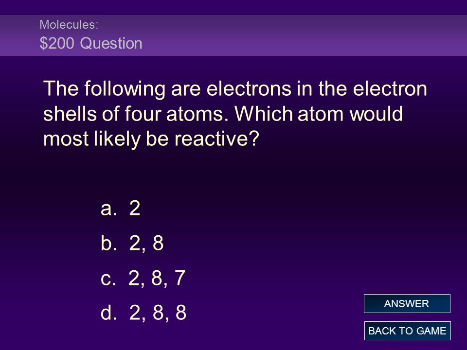 Molecules: $200 Question The following are electrons in the electron shells of four atoms. Which atom would most likely be reactive