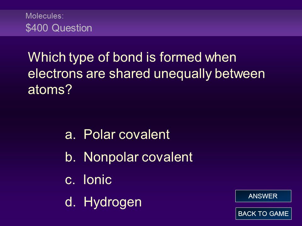 Molecules: $400 Question Which type of bond is formed when electrons are shared unequally between atoms