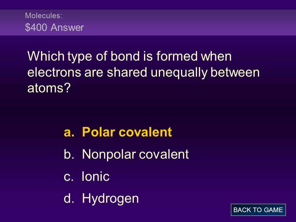 Molecules: $400 Answer Which type of bond is formed when electrons are shared unequally between atoms