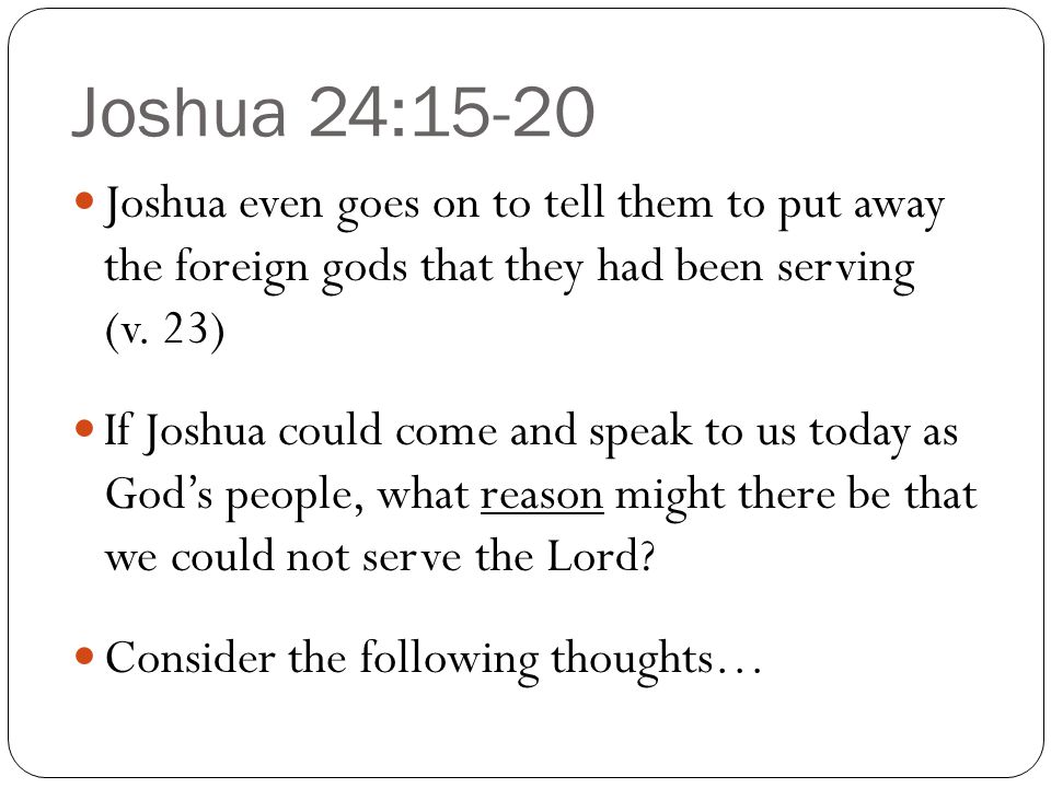 Joshua 24:15-20 Joshua even goes on to tell them to put away the foreign gods that they had been serving (v. 23)