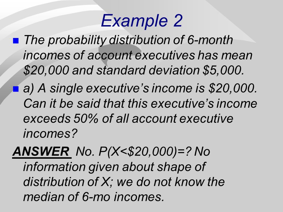 Example 2 The probability distribution of 6-month incomes of account executives has mean $20,000 and standard deviation $5,000.