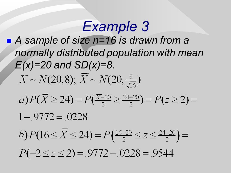Example 3 A sample of size n=16 is drawn from a normally distributed population with mean E(x)=20 and SD(x)=8.