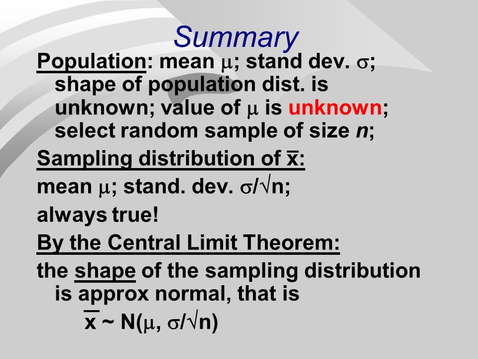 Summary Population: mean ; stand dev. ; shape of population dist. is unknown; value of  is unknown; select random sample of size n;