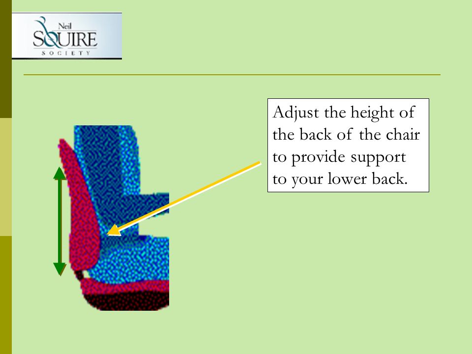 Adjust the height of the back of the chair to provide support to your lower back.