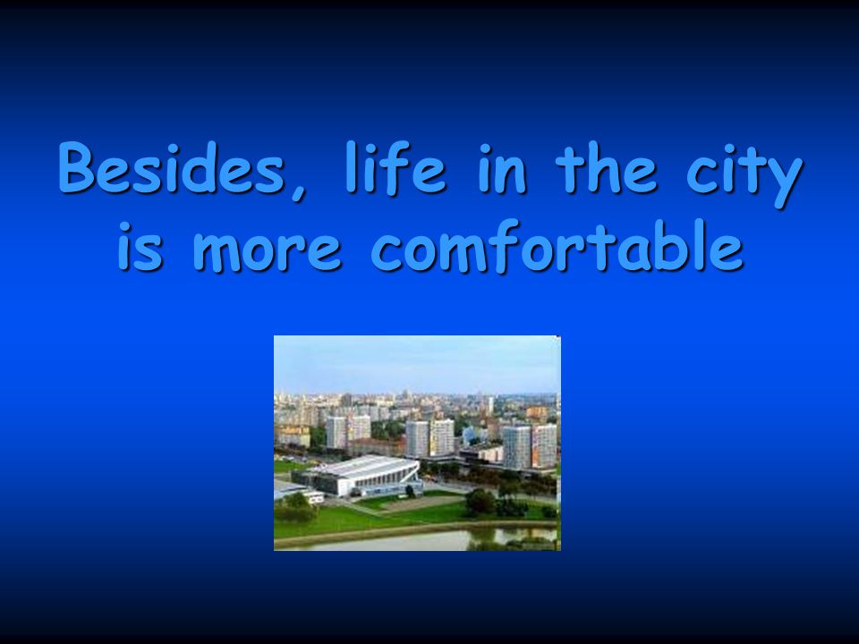 Besides, life in the city is more comfortable