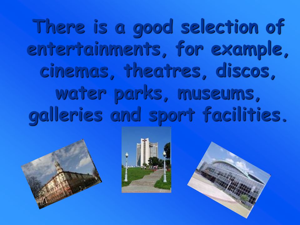 There is a good selection of entertainments, for example, cinemas, theatres, discos, water parks, museums, galleries and sport facilities.