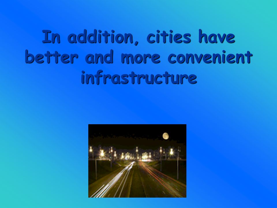 In addition, cities have better and more convenient infrastructure