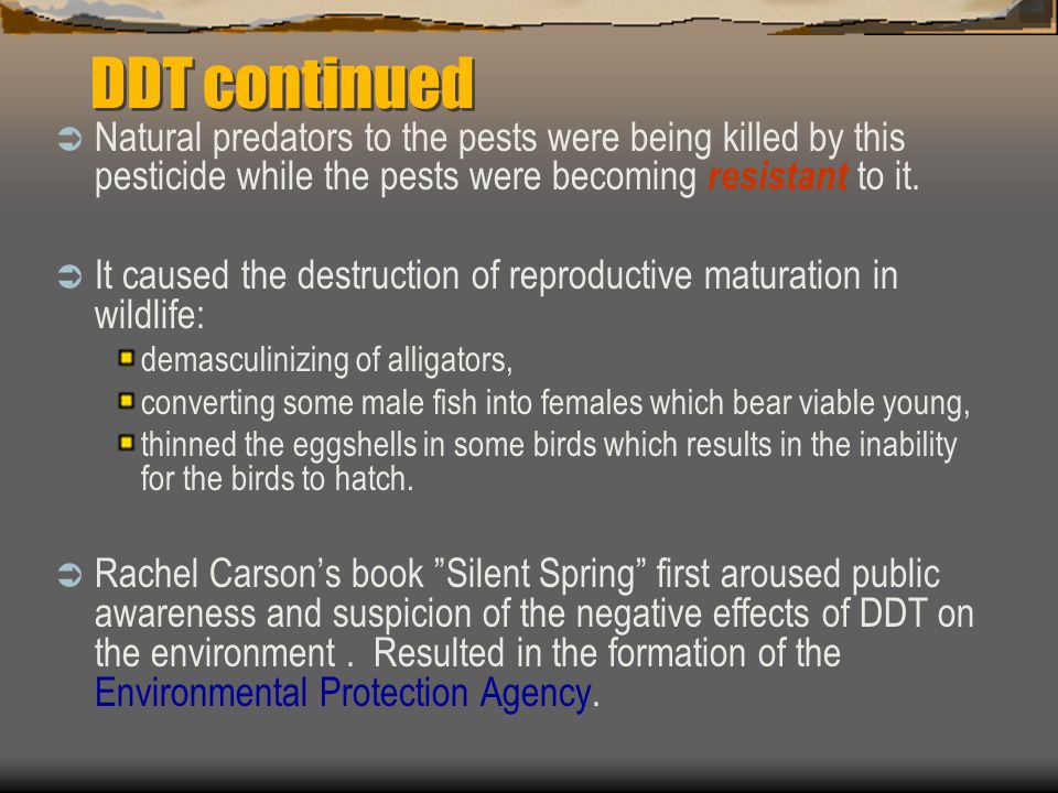 DDT continued Natural predators to the pests were being killed by this pesticide while the pests were becoming resistant to it.