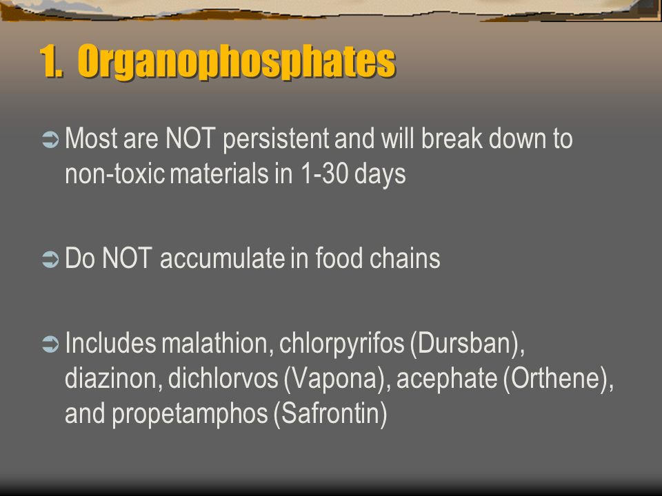 1. Organophosphates Most are NOT persistent and will break down to non-toxic materials in 1-30 days.