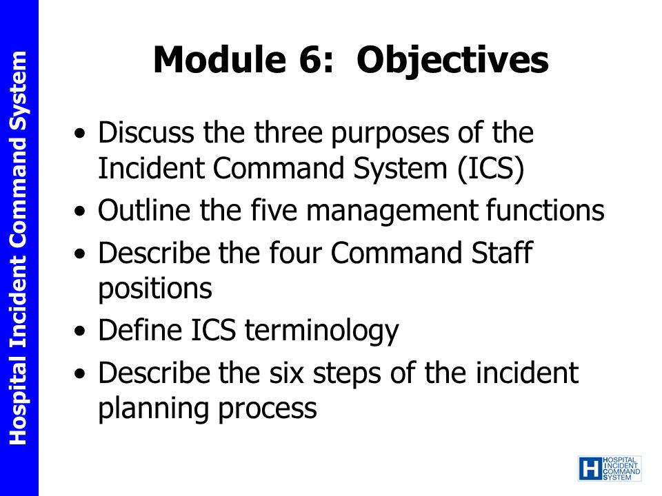 Module 6: Objectives Discuss the three purposes of the Incident Command System (ICS) Outline the five management functions.