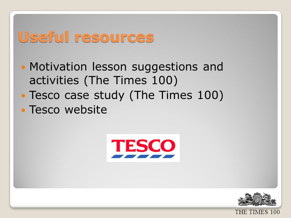Useful resources Motivation lesson suggestions and activities (The Times 100) Tesco case study (The Times 100)