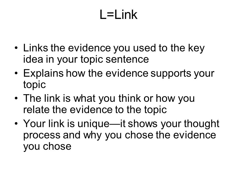 L=Link Links the evidence you used to the key idea in your topic sentence. Explains how the evidence supports your topic.